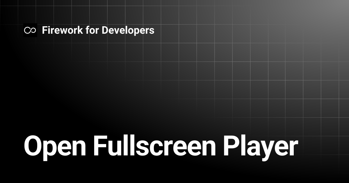 Open Fullscreen Player | Firework for Developers