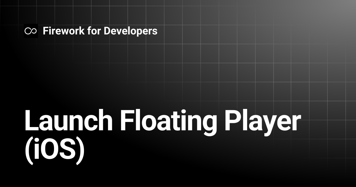 Launch Floating Player (iOS) | Firework for Developers